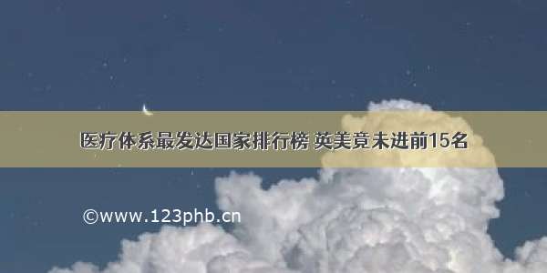 医疗体系最发达国家排行榜 英美竟未进前15名