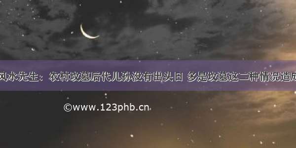 风水先生：农村坟墓后代儿孙没有出头日 多是坟墓这二种情况造成