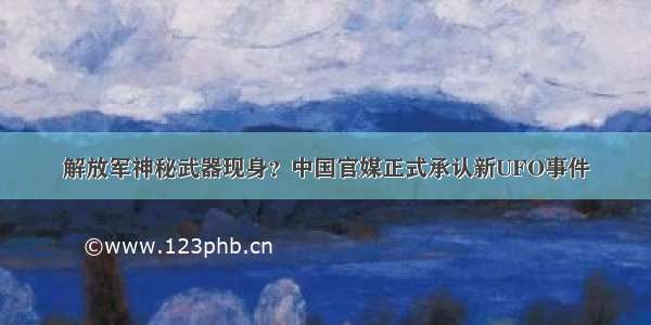 解放军神秘武器现身？中国官媒正式承认新UFO事件