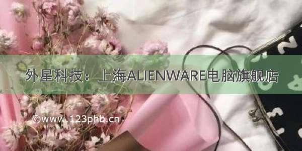 外星科技：上海ALIENWARE电脑旗舰店