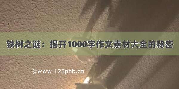 铁树之谜：揭开1000字作文素材大全的秘密